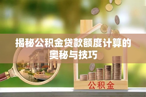 辽源揭秘公积金贷款额度计算的奥秘与技巧