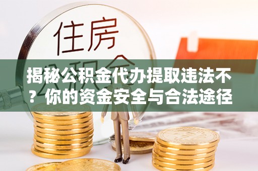 辽源揭秘公积金代办提取违法不？你的资金安全与合法途径解析