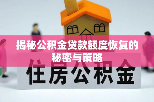辽源揭秘公积金贷款额度恢复的秘密与策略