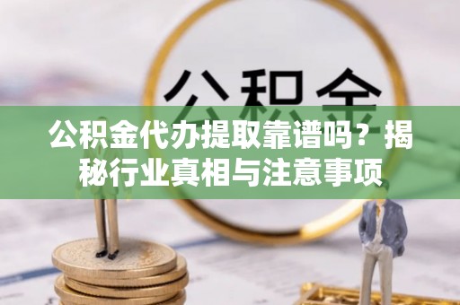辽源公积金代办提取靠谱吗？揭秘行业真相与注意事项