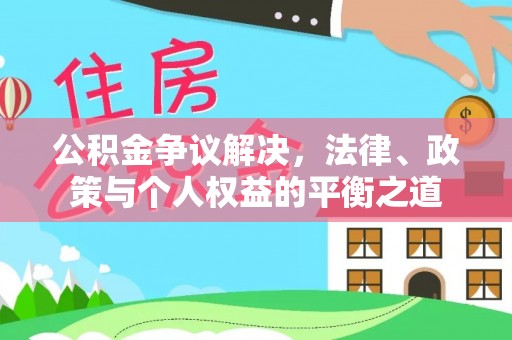 辽源公积金争议解决，法律、政策与个人权益的平衡之道