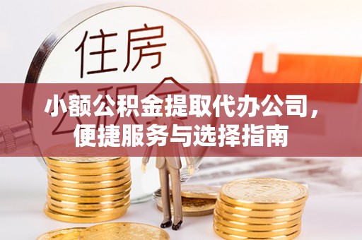 辽源小额公积金提取代办公司，便捷服务与选择指南