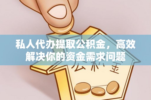 辽源私人代办提取公积金，高效解决你的资金需求问题