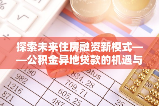 辽源探索未来住房融资新模式——公积金异地贷款的机遇与挑战