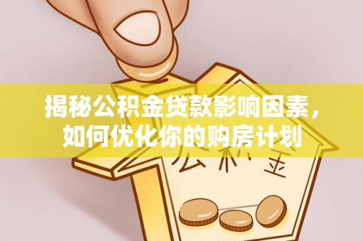 辽源揭秘公积金贷款影响因素，如何优化你的购房计划