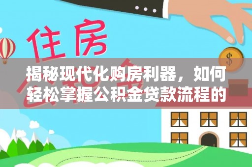 辽源揭秘现代化购房利器，如何轻松掌握公积金贷款流程的每一个细节