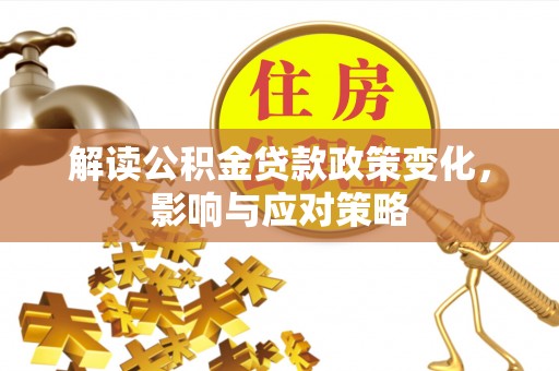 辽源解读公积金贷款政策变化，影响与应对策略