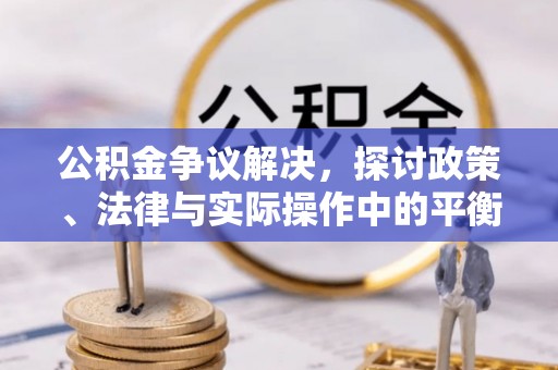 辽源公积金争议解决，探讨政策、法律与实际操作中的平衡之道