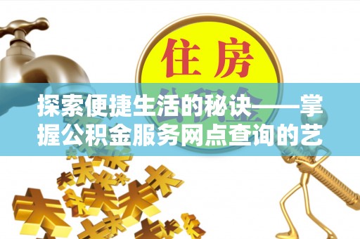 辽源探索便捷生活的秘诀——掌握公积金服务网点查询的艺术