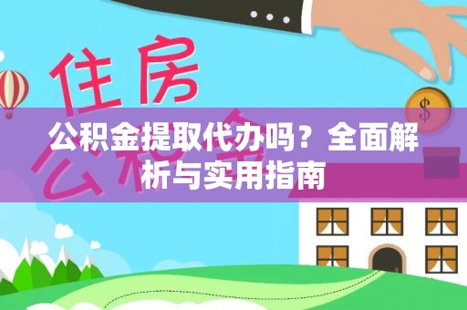 辽源公积金提取代办吗？全面解析与实用指南