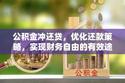 辽源公积金冲还贷，优化还款策略，实现财务自由的有效途径