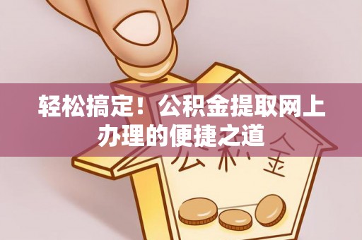 辽源轻松搞定！公积金提取网上办理的便捷之道