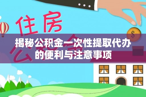 辽源揭秘公积金一次性提取代办的便利与注意事项