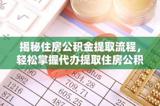 辽源揭秘住房公积金提取流程，轻松掌握代办提取住房公积金技巧