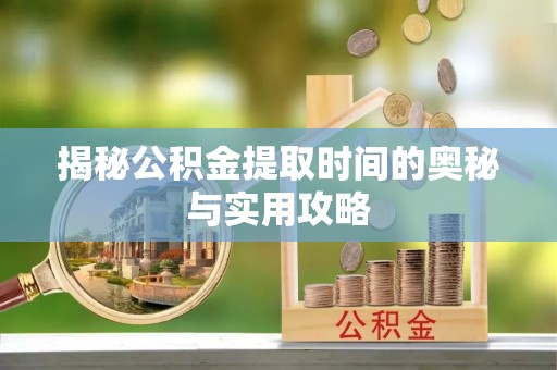 辽源揭秘公积金提取时间的奥秘与实用攻略