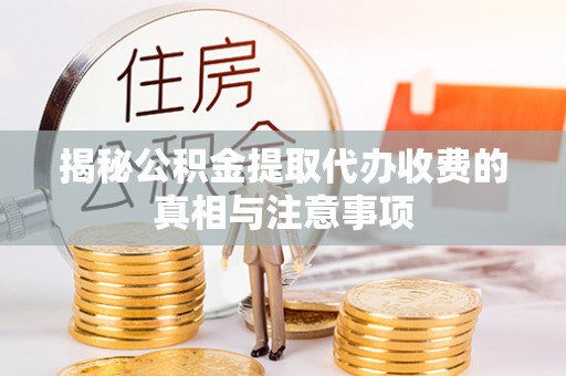 辽源揭秘公积金提取代办收费的真相与注意事项