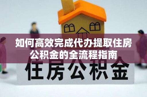 辽源如何高效完成代办提取住房公积金的全流程指南