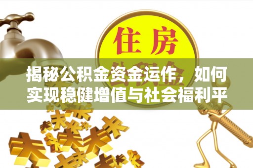 辽源揭秘公积金资金运作，如何实现稳健增值与社会福利平衡