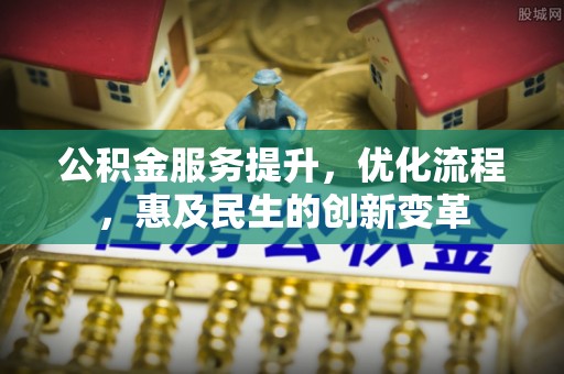 辽源公积金服务提升，优化流程，惠及民生的创新变革