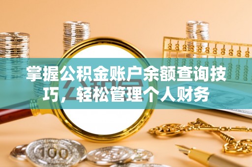 辽源掌握公积金账户余额查询技巧，轻松管理个人财务