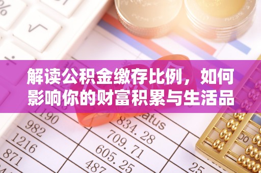 辽源解读公积金缴存比例，如何影响你的财富积累与生活品质