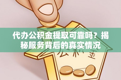 辽源代办公积金提取可靠吗？揭秘服务背后的真实情况