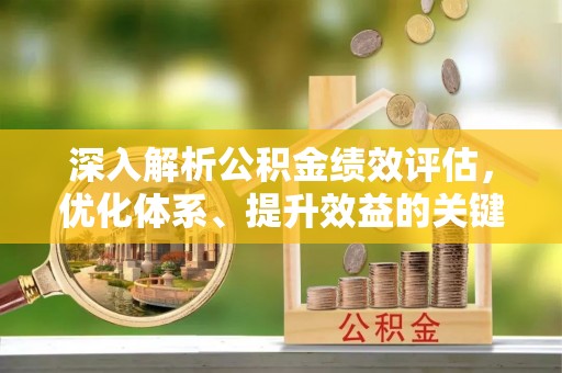 辽源深入解析公积金绩效评估，优化体系、提升效益的关键路径
