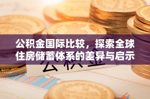 辽源公积金国际比较，探索全球住房储蓄体系的差异与启示