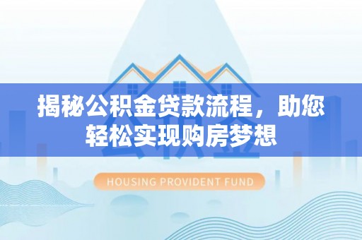 辽源揭秘公积金贷款流程，助您轻松实现购房梦想