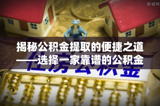 辽源揭秘公积金提取的便捷之道——选择一家靠谱的公积金提取代办公司