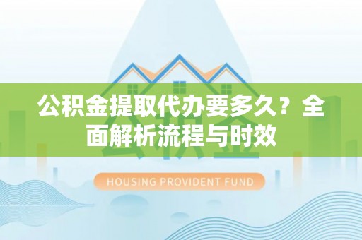 辽源公积金提取代办要多久？全面解析流程与时效