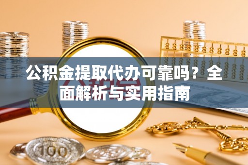辽源公积金提取代办可靠吗？全面解析与实用指南
