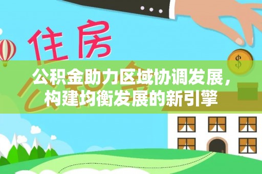辽源公积金助力区域协调发展，构建均衡发展的新引擎