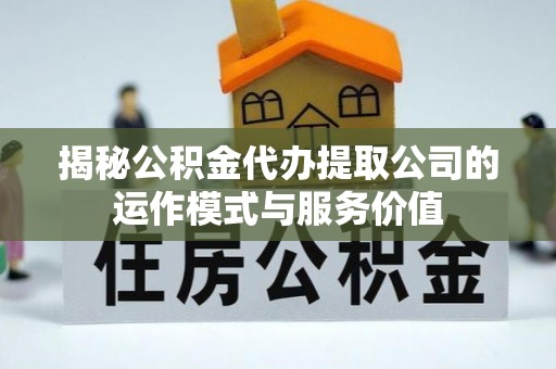 辽源揭秘公积金代办提取公司的运作模式与服务价值