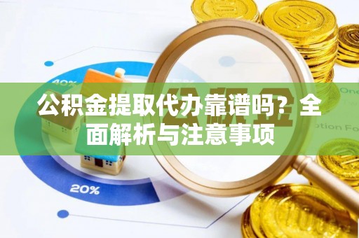 辽源公积金提取代办靠谱吗？全面解析与注意事项
