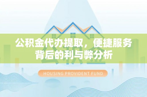 辽源公积金代办提取，便捷服务背后的利与弊分析