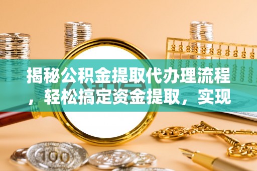 辽源揭秘公积金提取代办理流程，轻松搞定资金提取，实现财务自由