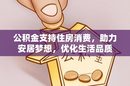 辽源公积金支持住房消费，助力安居梦想，优化生活品质