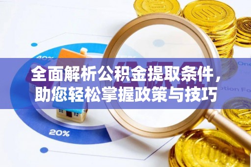 辽源全面解析公积金提取条件，助您轻松掌握政策与技巧