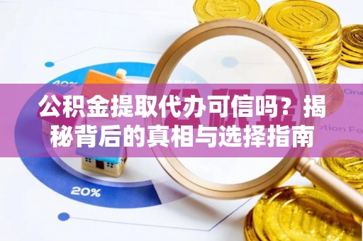 辽源公积金提取代办可信吗？揭秘背后的真相与选择指南