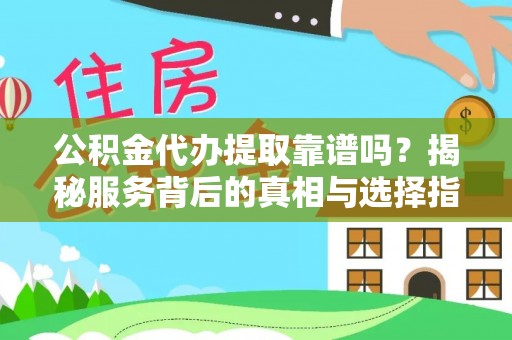 辽源公积金代办提取靠谱吗？揭秘服务背后的真相与选择指南