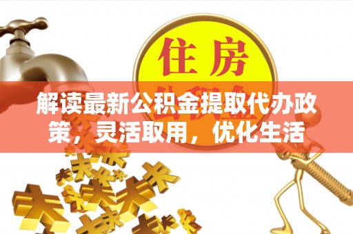 辽源解读最新公积金提取代办政策，灵活取用，优化生活