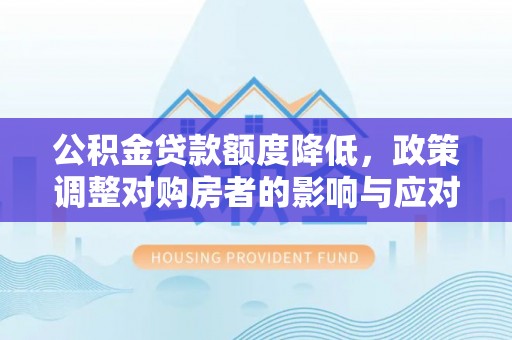 辽源公积金贷款额度降低，政策调整对购房者的影响与应对策略