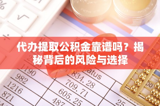 辽源代办提取公积金靠谱吗？揭秘背后的风险与选择