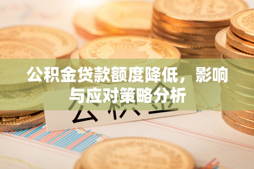 辽源公积金贷款额度降低，影响与应对策略分析