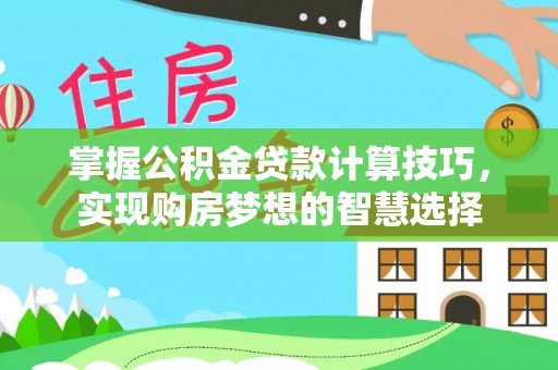 辽源掌握公积金贷款计算技巧，实现购房梦想的智慧选择