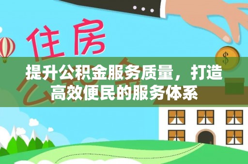 辽源提升公积金服务质量，打造高效便民的服务体系