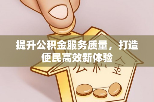 辽源提升公积金服务质量，打造便民高效新体验
