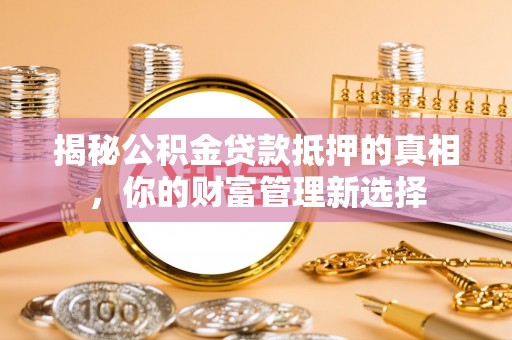 辽源揭秘公积金贷款抵押的真相，你的财富管理新选择