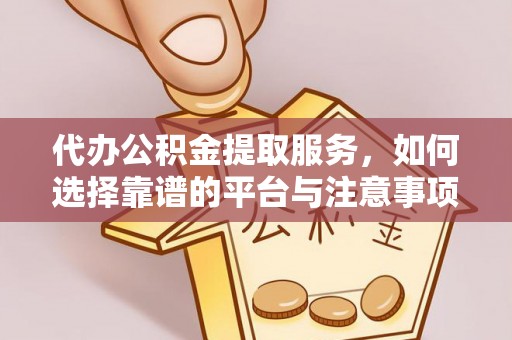 辽源代办公积金提取服务，如何选择靠谱的平台与注意事项